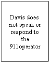 Text Box: Davis does  not speak or respond to the 911operator
