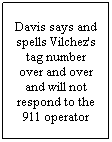 Text Box: Davis says and spells Vilchez's tag number over and over and will not respond to the 911 operator
